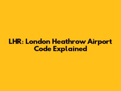 LHR: London Heathrow Airport Code Explained