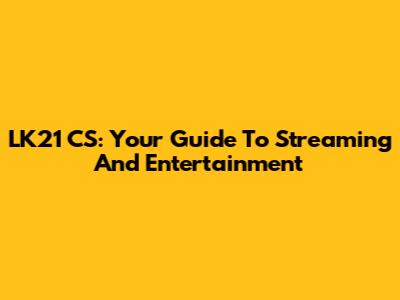 LK21 CS: Your Guide To Streaming And Entertainment