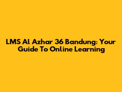 LMS Al Azhar 36 Bandung: Your Guide To Online Learning