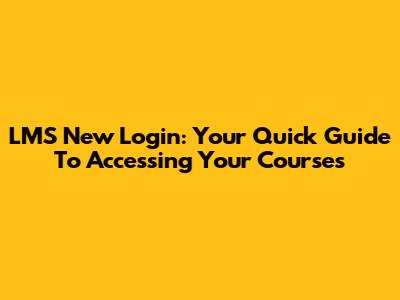 LMS New Login: Your Quick Guide To Accessing Your Courses
