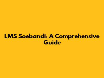 LMS Soebandi: A Comprehensive Guide