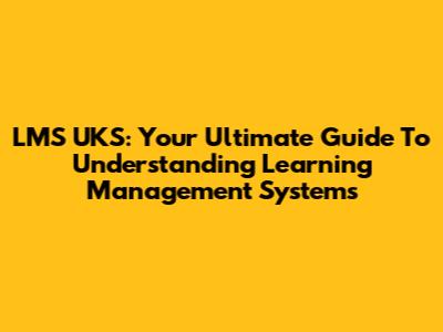 LMS UKS: Your Ultimate Guide To Understanding Learning Management Systems