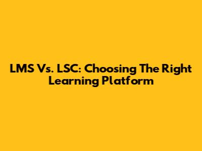 LMS Vs. LSC: Choosing The Right Learning Platform