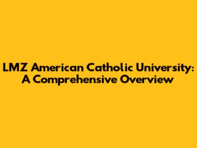 LMZ American Catholic University: A Comprehensive Overview