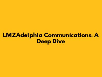 LMZAdelphia Communications: A Deep Dive