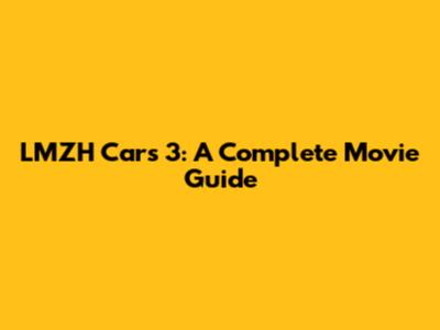LMZH Cars 3: A Complete Movie Guide