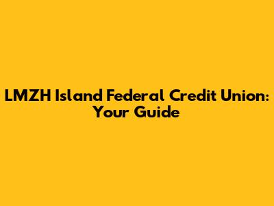 LMZH Island Federal Credit Union: Your Guide