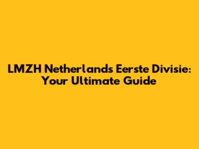 LMZH Netherlands Eerste Divisie: Your Ultimate Guide