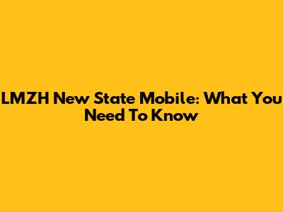 LMZH New State Mobile: What You Need To Know