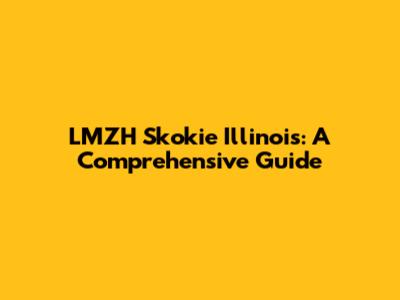 LMZH Skokie Illinois: A Comprehensive Guide