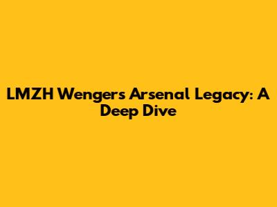 LMZH Wenger's Arsenal Legacy: A Deep Dive