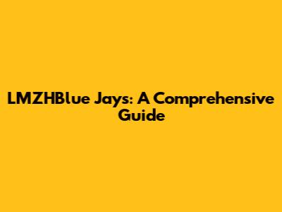 LMZHBlue Jays: A Comprehensive Guide
