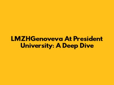 LMZHGenoveva At President University: A Deep Dive