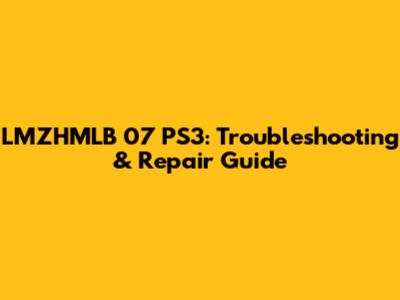 LMZHMLB 07 PS3: Troubleshooting & Repair Guide