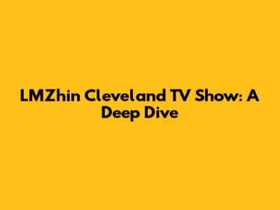 LMZhin Cleveland TV Show: A Deep Dive