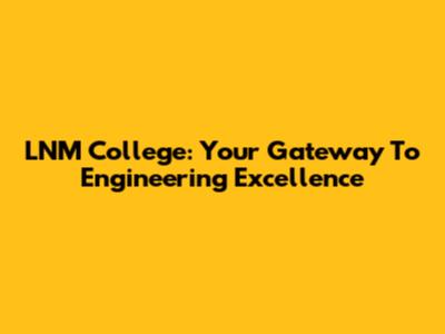 LNM College: Your Gateway To Engineering Excellence