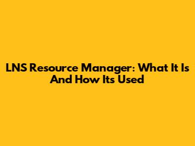 LNS Resource Manager: What It Is And How It's Used