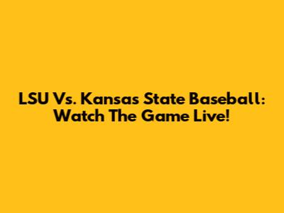 LSU Vs. Kansas State Baseball: Watch The Game Live!