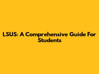 LSUS: A Comprehensive Guide For Students