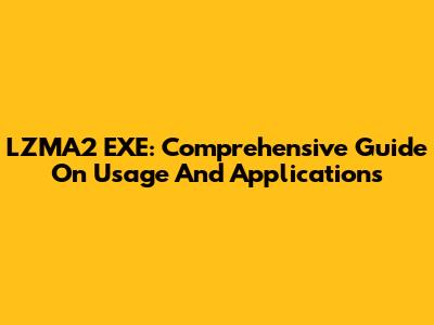 LZMA2 EXE: Comprehensive Guide On Usage And Applications