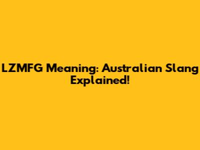LZMFG Meaning: Australian Slang Explained!