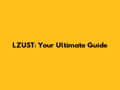 LZUST: Your Ultimate Guide