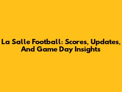 La Salle Football: Scores, Updates, And Game Day Insights