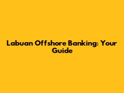 Labuan Offshore Banking: Your Guide