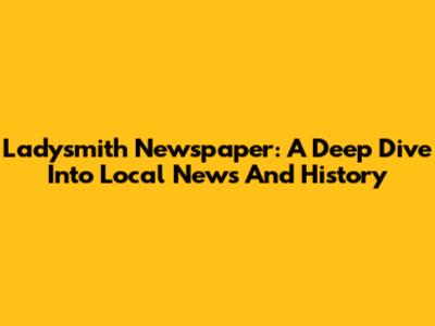 Ladysmith Newspaper: A Deep Dive Into Local News And History