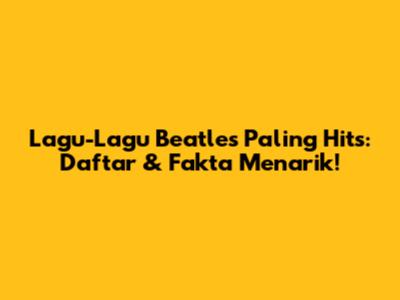 Lagu-Lagu Beatles Paling Hits: Daftar & Fakta Menarik!