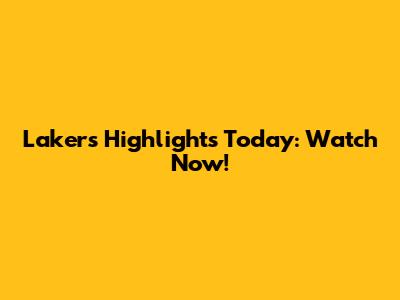 Lakers Highlights Today: Watch Now!