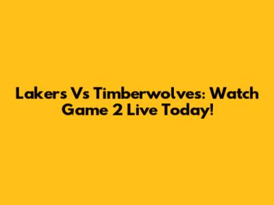 Lakers Vs Timberwolves: Watch Game 2 Live Today!