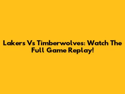 Lakers Vs Timberwolves: Watch The Full Game Replay!