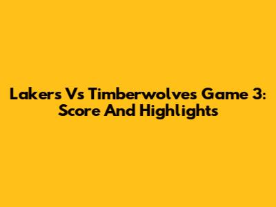 Lakers Vs Timberwolves Game 3: Score And Highlights