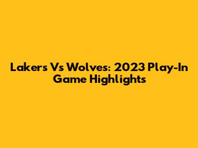 Lakers Vs Wolves: 2023 Play-In Game Highlights