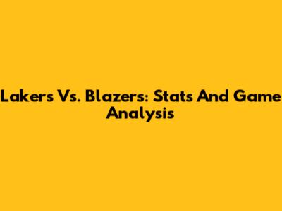 Lakers Vs. Blazers: Stats And Game Analysis