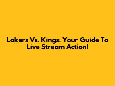 Lakers Vs. Kings: Your Guide To Live Stream Action!
