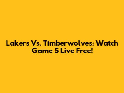 Lakers Vs. Timberwolves: Watch Game 5 Live Free!