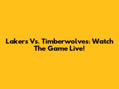 Lakers Vs. Timberwolves: Watch The Game Live!