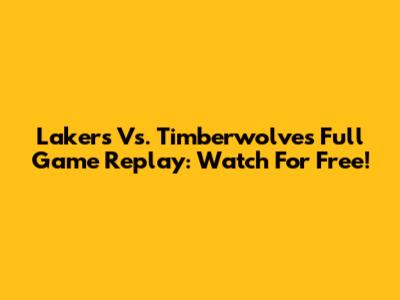 Lakers Vs. Timberwolves Full Game Replay: Watch For Free!
