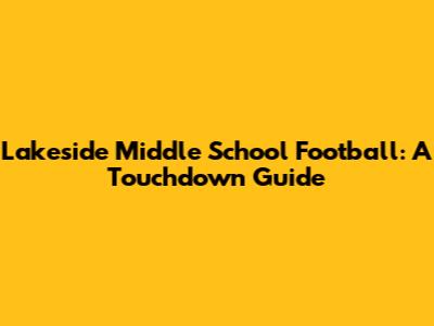 Lakeside Middle School Football: A Touchdown Guide