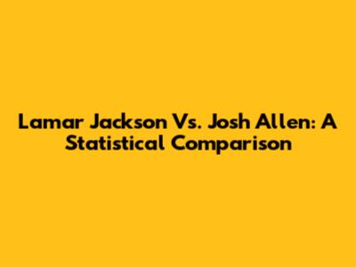 Lamar Jackson Vs. Josh Allen: A Statistical Comparison