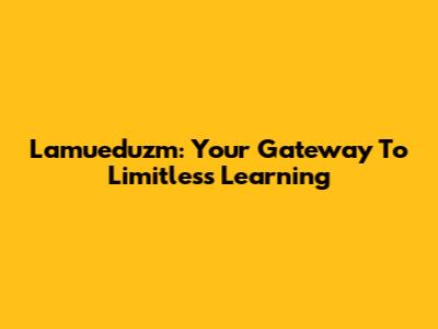 Lamueduzm: Your Gateway To Limitless Learning