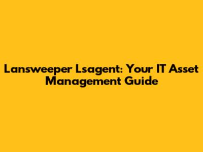 Lansweeper Lsagent: Your IT Asset Management Guide