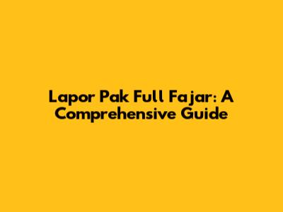 Lapor Pak Full Fajar: A Comprehensive Guide