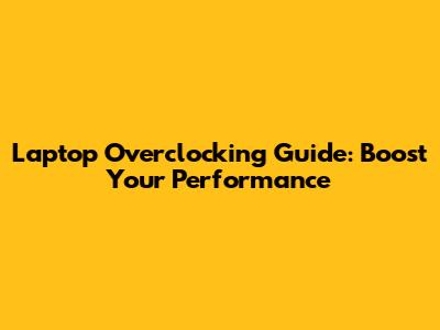 Laptop Overclocking Guide: Boost Your Performance