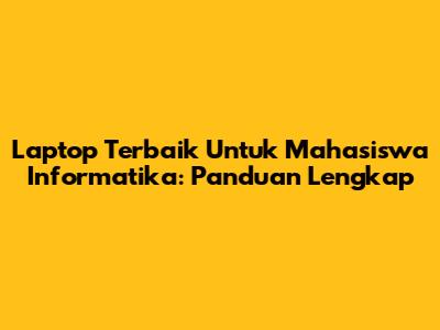 Laptop Terbaik Untuk Mahasiswa Informatika: Panduan Lengkap