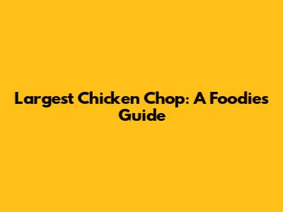 Largest Chicken Chop: A Foodie's Guide