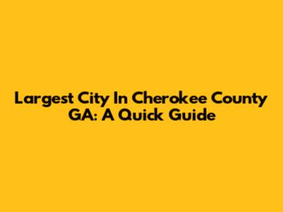 Largest City In Cherokee County GA: A Quick Guide