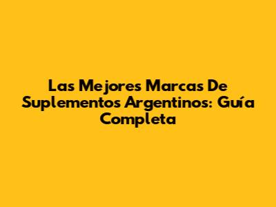 Las Mejores Marcas De Suplementos Argentinos: Guía Completa